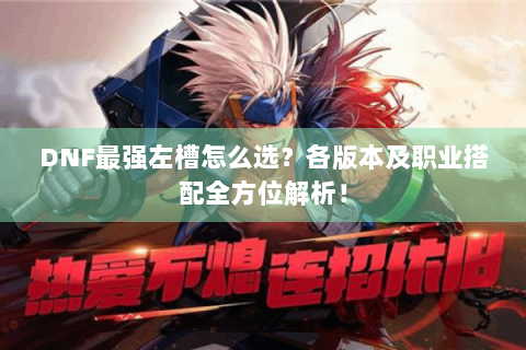 DNF最强左槽怎么选？各版本及职业搭配全方位解析！