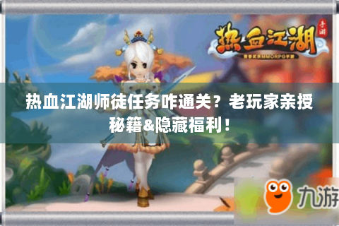 热血江湖师徒任务咋通关？老玩家亲授秘籍&隐藏福利！