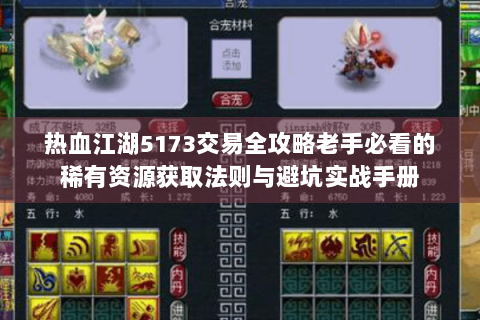 热血江湖5173交易全攻略老手必看的稀有资源获取法则与避坑实战手册
