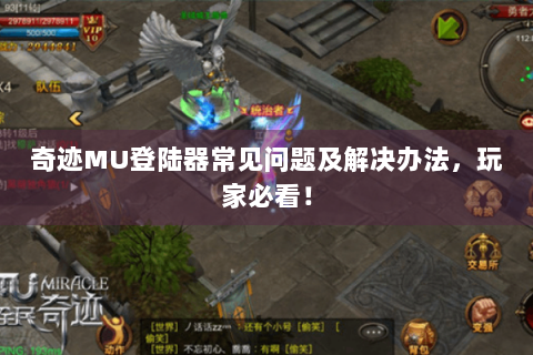 奇迹MU登陆器常见问题及解决办法，玩家必看！