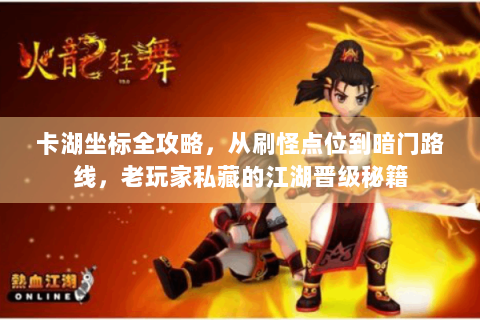 卡湖坐标全攻略，从刷怪点位到暗门路线，老玩家私藏的江湖晋级秘籍