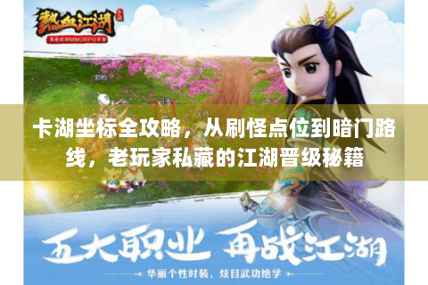 卡湖坐标全攻略，从刷怪点位到暗门路线，老玩家私藏的江湖晋级秘籍
