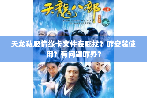 天龙私服情缘卡文件在哪找？咋安装使用？有问题咋办？