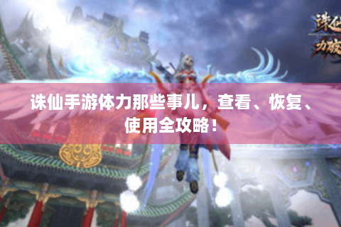 诛仙手游体力那些事儿，查看、恢复、使用全攻略！