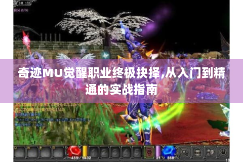奇迹MU觉醒职业终极抉择,从入门到精通的实战指南