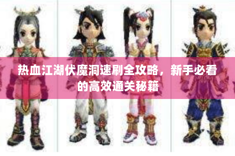 热血江湖伏魔洞速刷全攻略，新手必看的高效通关秘籍