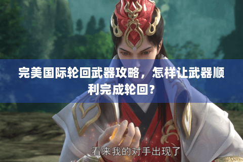完美国际轮回武器攻略，怎样让武器顺利完成轮回？