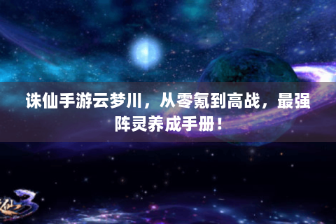 诛仙手游云梦川，从零氪到高战，最强阵灵养成手册！