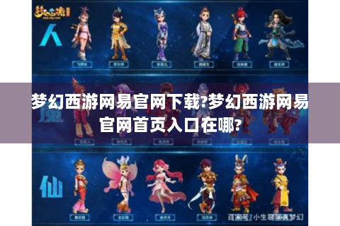 梦幻西游网易官网下载?梦幻西游网易官网首页入口在哪?