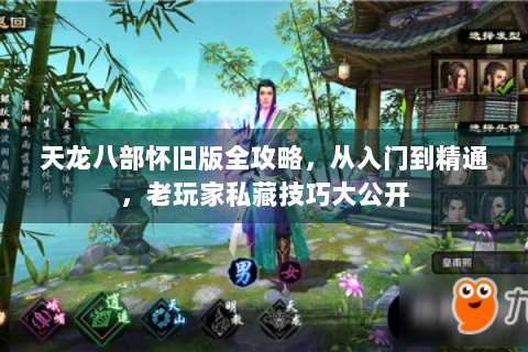 天龙八部怀旧版全攻略，从入门到精通，老玩家私藏技巧大公开