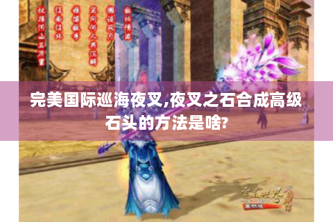 完美国际巡海夜叉,夜叉之石合成高级石头的方法是啥?