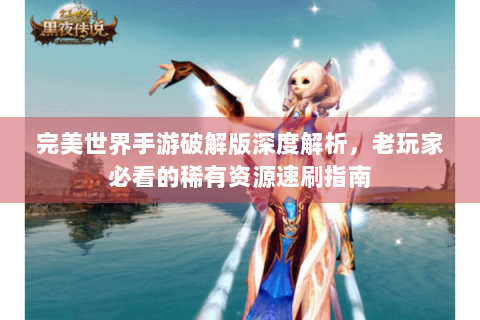 完美世界手游破解版深度解析，老玩家必看的稀有资源速刷指南