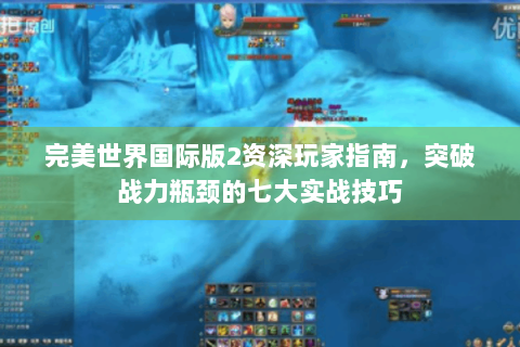 完美世界国际版2资深玩家指南，突破战力瓶颈的七大实战技巧