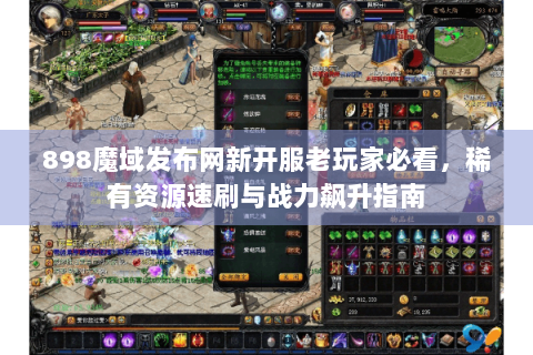 898魔域发布网新开服老玩家必看，稀有资源速刷与战力飙升指南