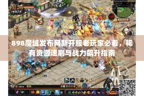 898魔域发布网新开服老玩家必看，稀有资源速刷与战力飙升指南