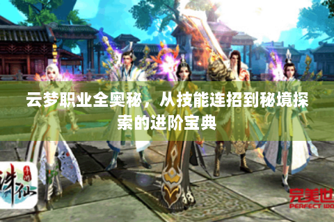 云梦职业全奥秘，从技能连招到秘境探索的进阶宝典