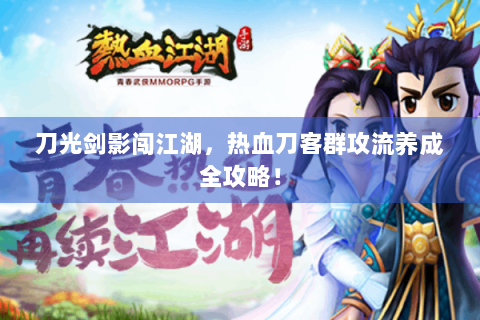 刀光剑影闯江湖，热血刀客群攻流养成全攻略！