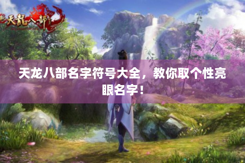天龙八部名字符号大全，教你取个性亮眼名字！