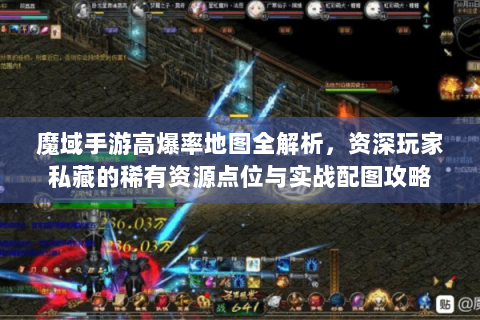 魔域手游高爆率地图全解析，资深玩家私藏的稀有资源点位与实战配图攻略