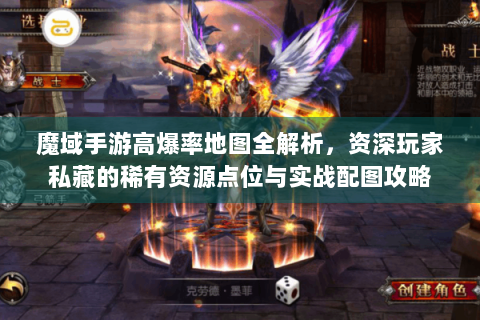 魔域手游高爆率地图全解析，资深玩家私藏的稀有资源点位与实战配图攻略