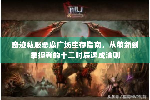 奇迹私服恶魔广场生存指南，从萌新到掌控者的十二时辰速成法则
