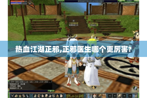 热血江湖正邪,正邪医生哪个更厉害?