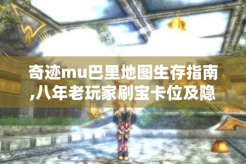 奇迹mu巴里地图生存指南,八年老玩家刷宝卡位及隐藏坐标攻略