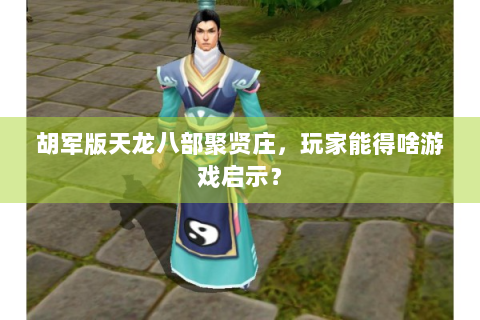 胡军版天龙八部聚贤庄，玩家能得啥游戏启示？