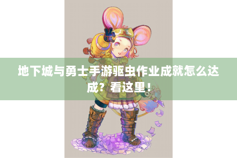 地下城与勇士手游驱虫作业成就怎么达成？看这里！