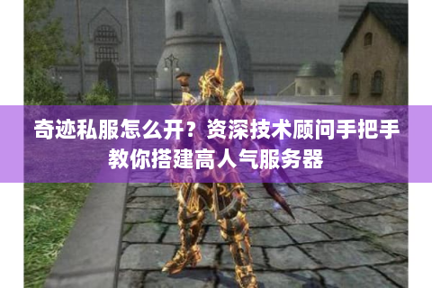 奇迹私服怎么开？资深技术顾问手把手教你搭建高人气服务器