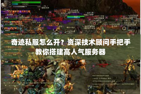 奇迹私服怎么开？资深技术顾问手把手教你搭建高人气服务器