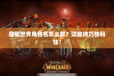 魔兽世界角色名怎么取？这些技巧快码住！