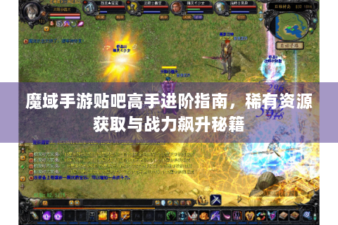 魔域手游贴吧高手进阶指南，稀有资源获取与战力飙升秘籍