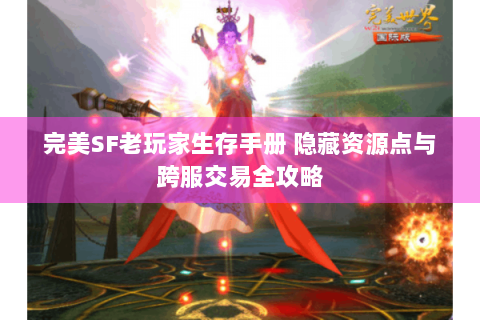 完美SF老玩家生存手册 隐藏资源点与跨服交易全攻略