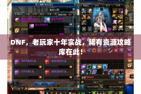DNF，老玩家十年实战，稀有资源攻略库在此！