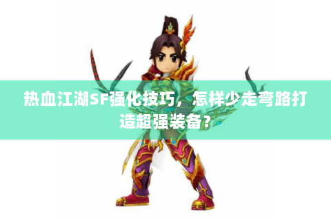 热血江湖SF强化技巧，怎样少走弯路打造超强装备？