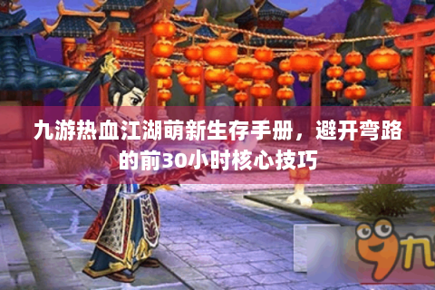 九游热血江湖萌新生存手册，避开弯路的前30小时核心技巧