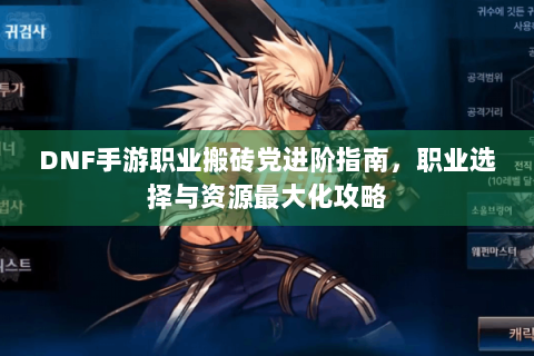 DNF手游职业搬砖党进阶指南，职业选择与资源最大化攻略