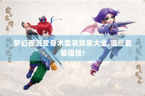 梦幻西游变身术套装效果大全,哪些套装值钱?