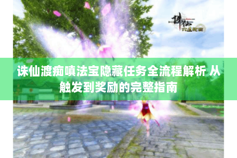诛仙渡痴嗔法宝隐藏任务全流程解析 从触发到奖励的完整指南