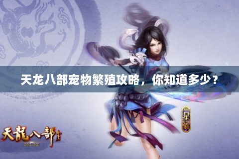 天龙八部宠物繁殖攻略，你知道多少？