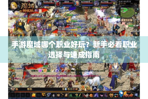 手游魔域哪个职业好玩？新手必看职业选择与速成指南