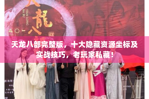 天龙八部完整版，十大隐藏资源坐标及实战技巧，老玩家私藏！