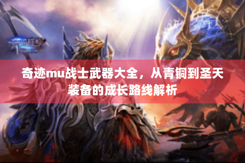 奇迹mu战士武器大全，从青铜到圣天装备的成长路线解析