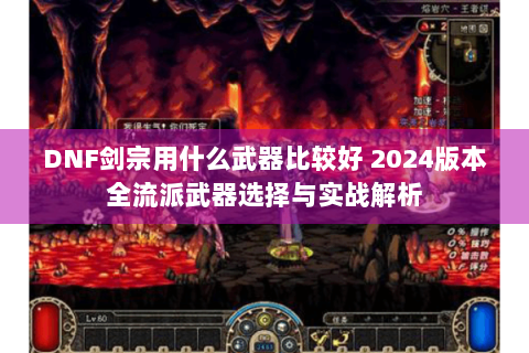 DNF剑宗用什么武器比较好 2024版本全流派武器选择与实战解析