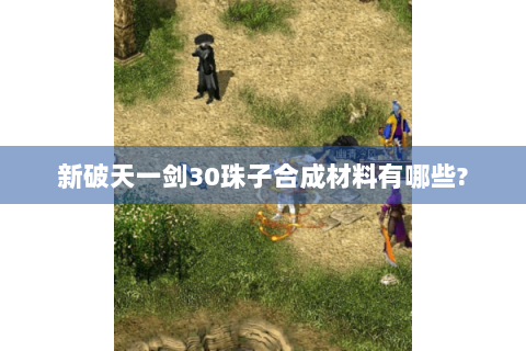 新破天一剑30珠子合成材料有哪些?