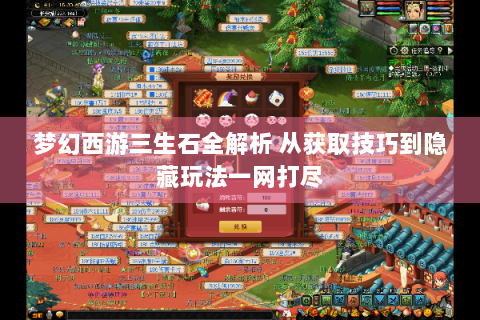 梦幻西游三生石全解析 从获取技巧到隐藏玩法一网打尽