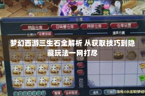 梦幻西游三生石全解析 从获取技巧到隐藏玩法一网打尽