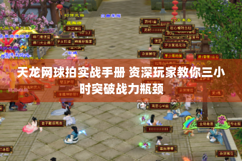 天龙网球拍实战手册 资深玩家教你三小时突破战力瓶颈