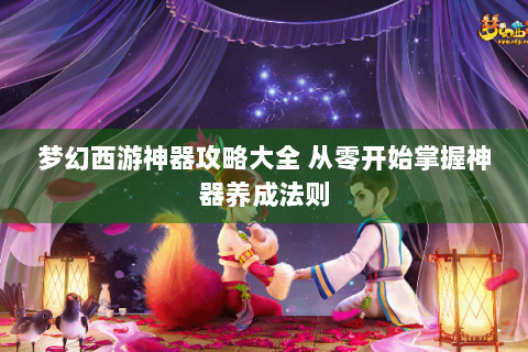 梦幻西游神器攻略大全 从零开始掌握神器养成法则